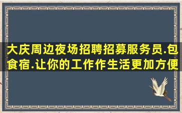 大庆周边夜场招聘招募服务员.包食宿.让你的工作作生活更加方便